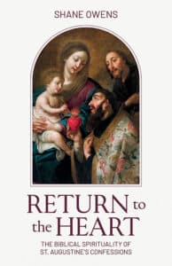 Cover of Return to the Heart: The Biblical Spirituality of St. Augustine’s Confessions by Dr. Shane Owens.