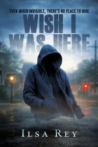 Book cover for Wish I Was Here by Ilsa Rey featuring a hooded figure in a rainy street and the text: “Even when invisible, there’s no place to hide.”
